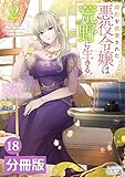 婚約を破棄された悪役令嬢は荒野に生きる。【分冊版】 (ラワーレコミックス) 18