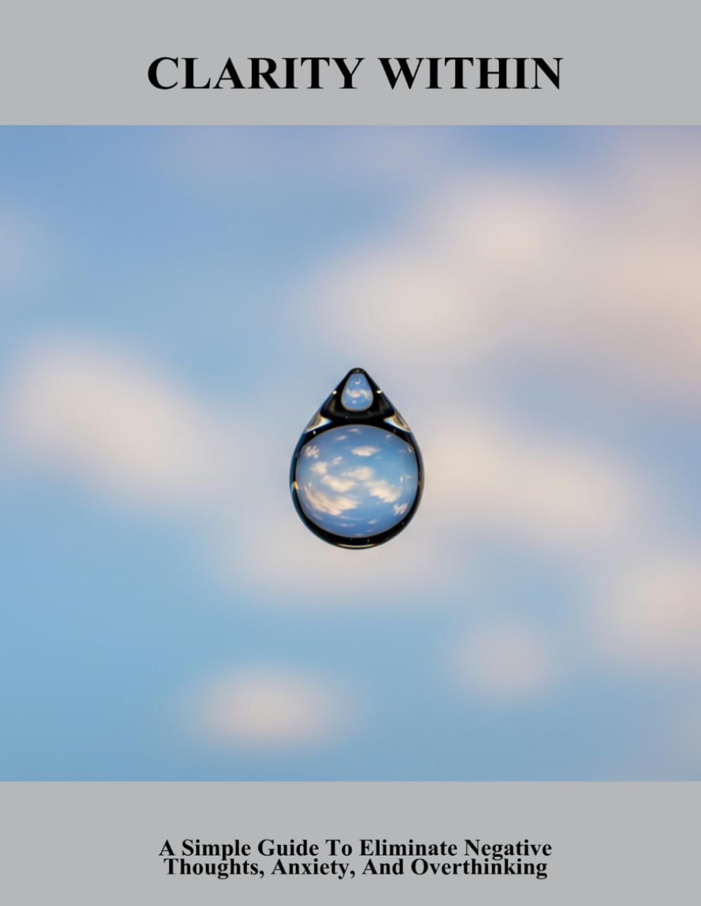 Clarity Within: A Simple Guide To Eliminate Negative Thoughts, Anxiety, And Overthinking