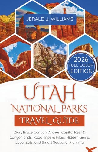 Utah National Parks Travel Guide: 2026 Full-Color Edition: Zion, Bryce Canyon, Arches, Capitol Reef & Canyonlands: Road Trips & Hikes, Hidden Gems, ... Seasonal Planning (2026 Updated Travel Books)