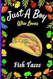  Just A Boy Who Loves Fish Tacos: Charming Gift For Fish Tacos Lovers Boy. Perfect Blank Lined Fish Tacos Lovers Boys Notebook Journal For Journaling & ... Ideas, Inspirational Quote,Christmas Gift.
