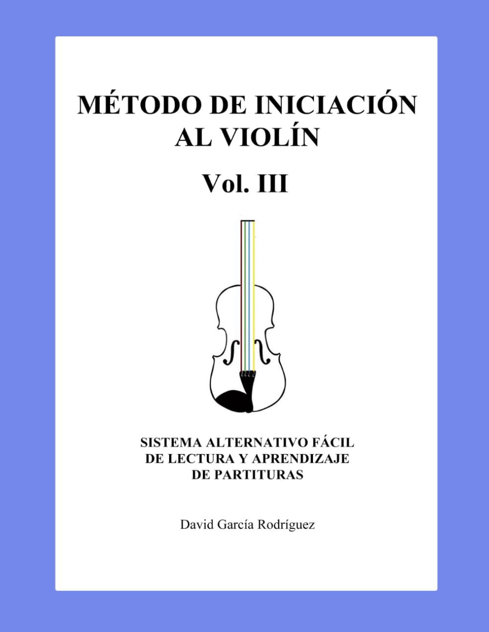 MÉTODO DE INICIACIÓN AL VIOLÍN VOL.III: SISTEMA ALTERNATIVO FÁCIL DE LECTURA Y APRENDIZAJE DE PARTITURAS.