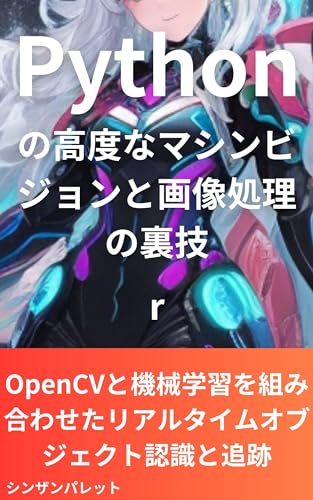 Advanced Machine Vision and Image Processing Tricks in Python Real-time Object Recognition and Tracking Combined with OpenCV and Machine Learning (Japanese Edition)