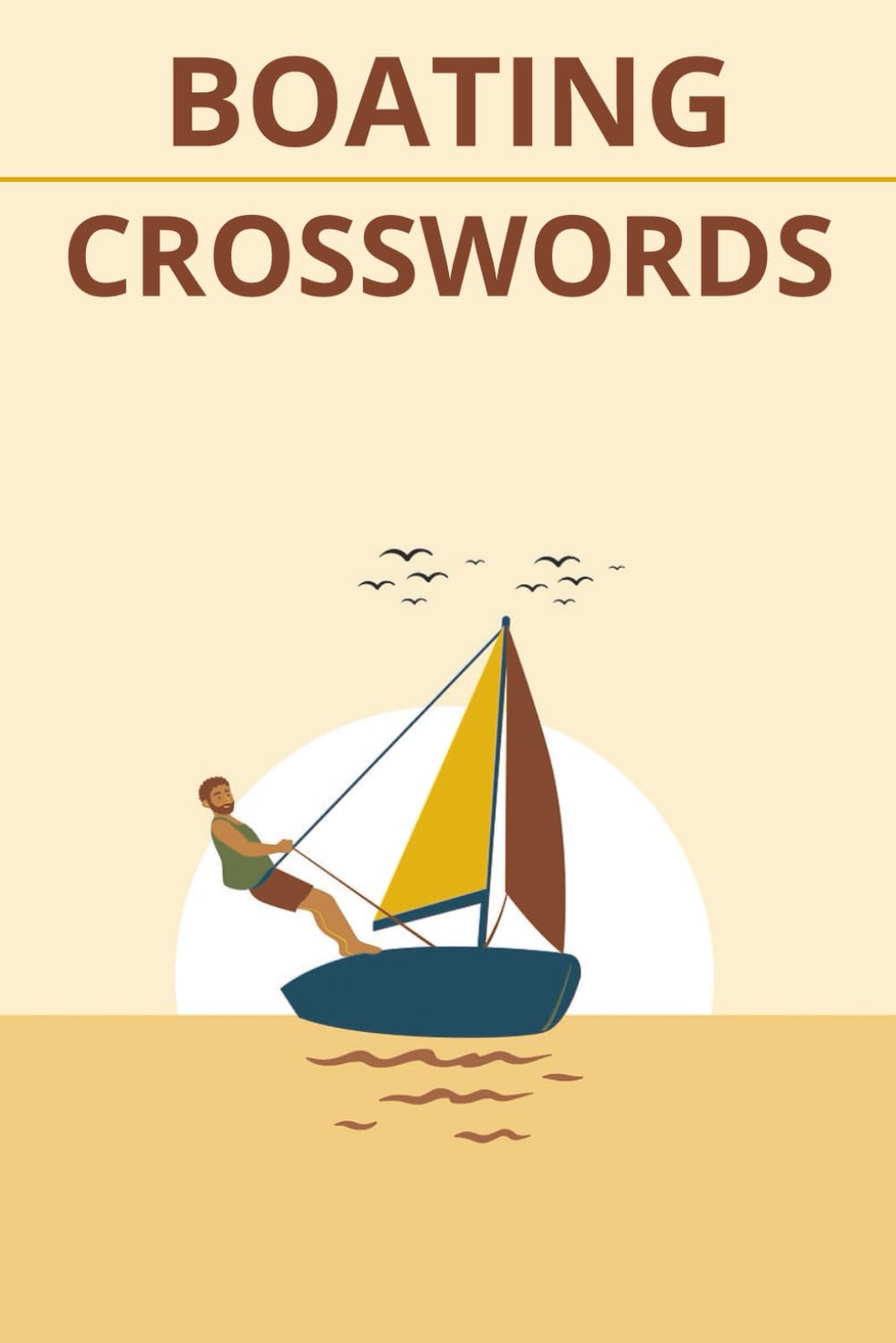 Boats, Sailing, and Sea Life Crossword Puzzles: Crossword Puzzle Book for Sailors and Boaters with Easy-to-Read Print | 6x9 Inches, 126 Pages | 60+ ... the Open Sea...Perfect Gift for Boat Owners!