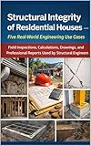 Structural Integrity of Residential Houses: Five Real-World Engineering Use Cases: Field Inspections, Calculations, Drawings, and Professional Reports Used by Structural Engineers