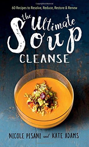 The Ultimate Soup Cleanse: 60 Recipes to Reduce, Restore, Renew & Resolve