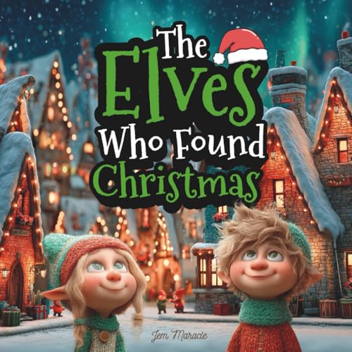 The Elves Who Found Christmas: A Heartwarming Christmas Eve Story About Love, Kindness, and the Magic of Giving