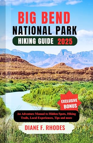 BIG BEND NATIONAL PARK HIKING GUIDE 2025: An Adventure Manual to Hidden Spots, Hiking Trails, Local Experiences, Tips and more