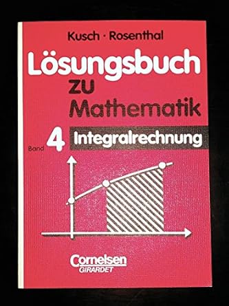 Mathematik, Bd.4, Integralrechnung. Loesungsbuch. : Kusch, Prof. Dr ...