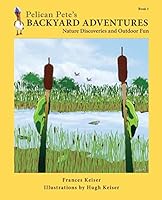 Pelican Pete's Backyard Adventures: Nature Discoveries and Outdoor Fun. Book 1 0966884574 Book Cover
