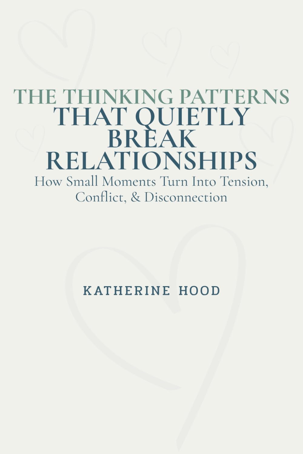 The Thinking Patterns That Quietly Break Relationships: How Small Moments Turn Into Tension, Conflict, & Disconnection (The Hidden Patterns of the Mind)