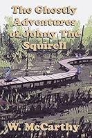The Ghostly Adventures of Johnny the Squirrel 1490923411 Book Cover