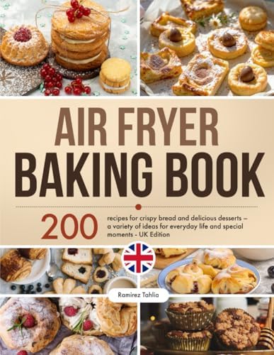 Air Fryer Baking Book: 200 recipes for crispy bread and delicious desserts – a variety of ideas for everyday life and special moments - UK Edition