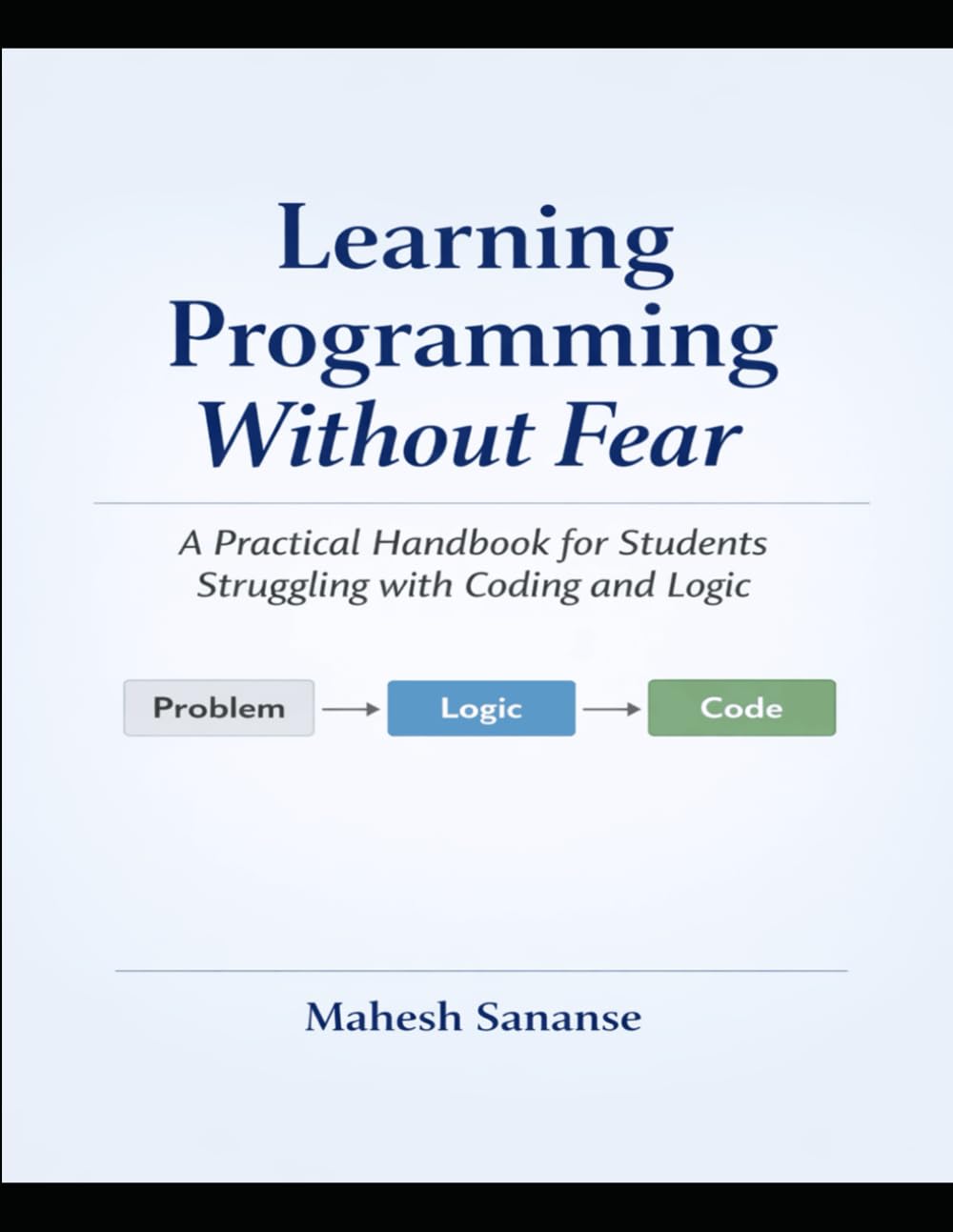 Learning Programming without Fear: A Practical Handbook for Students Struggling with Coding and Logic