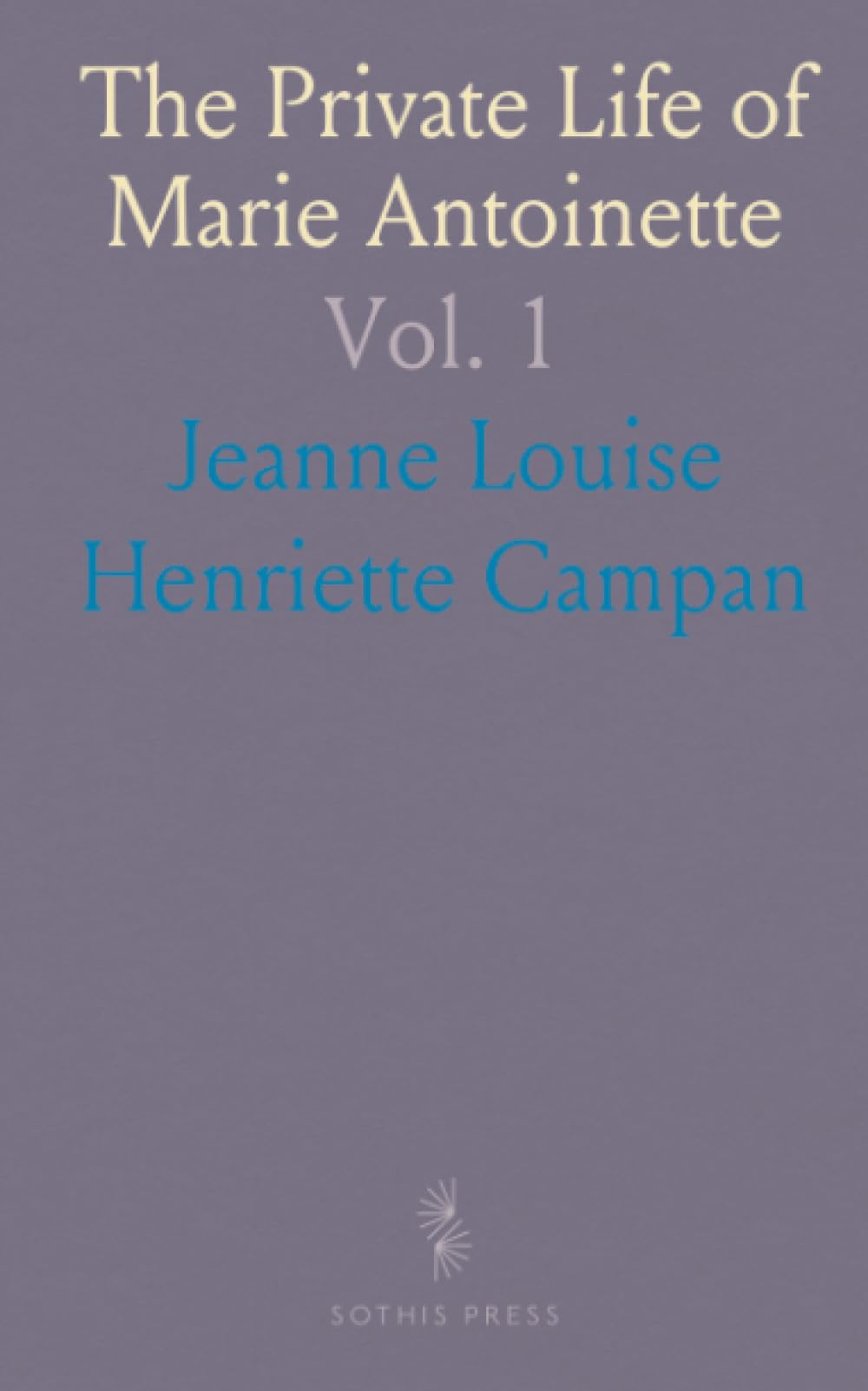The Private Life of Marie Antoinette: Queen of France and Navarre: Sketches and Anecdotes of Courts of Louis 14, 15 and 16
