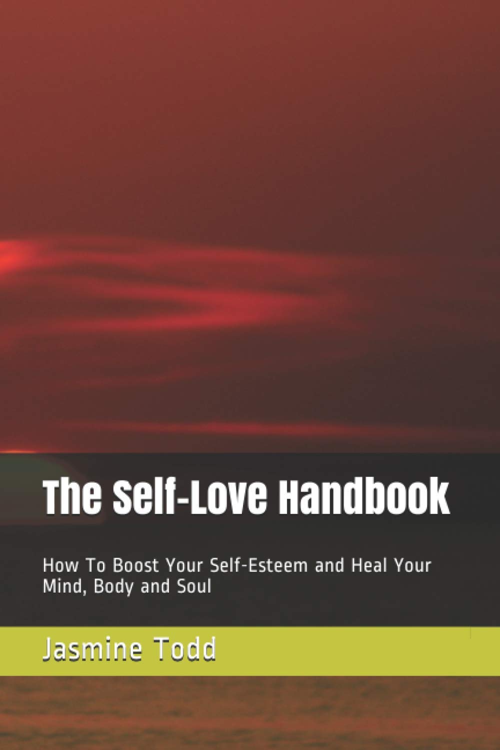 The Self-Love Handbook: How To Boost Your Self-Esteem and Heal Your Mind, Body and Soul