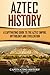Aztec History: A Captivating Guide to the Aztec Empire, Mythology, and Civilization