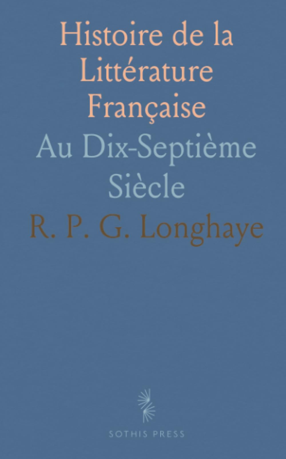 Histoire de la Littérature Française: Au Dix-Septième Siècle