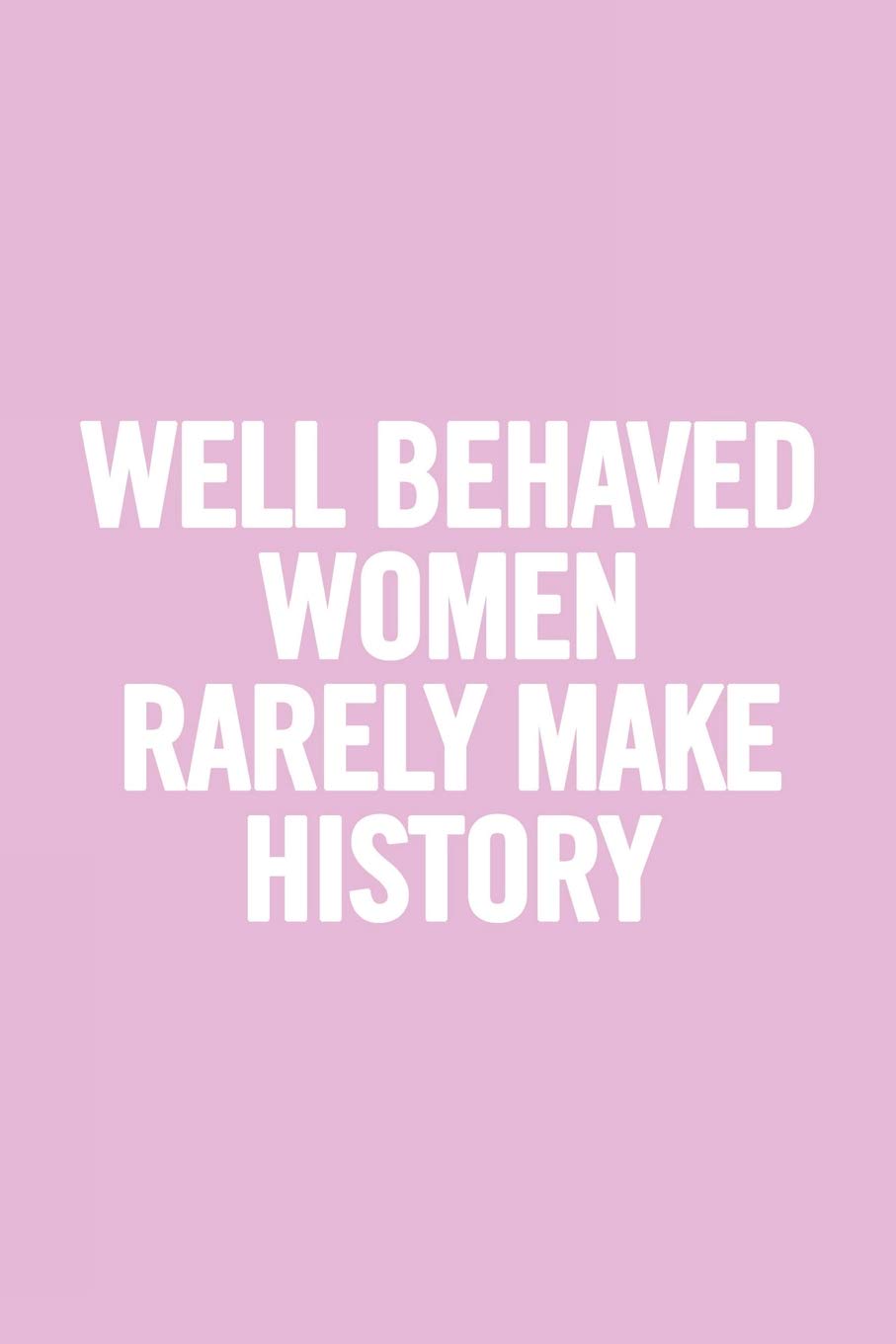 Well Behaved Women Rarely Make History: 6x9 Ruled Feminist Notebook, Empowering gag gift for teen girls, little girls, for her, Feminism Journal, Cute Nice Diary, perfect for College or High School