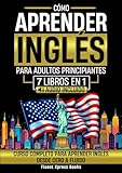  Cómo Aprender Inglés Para Adultos Principiantes - 7 Libros en 1: Curso Completo Para Aprender Inglés Desde Cero a Fluido [Audio Incluido]