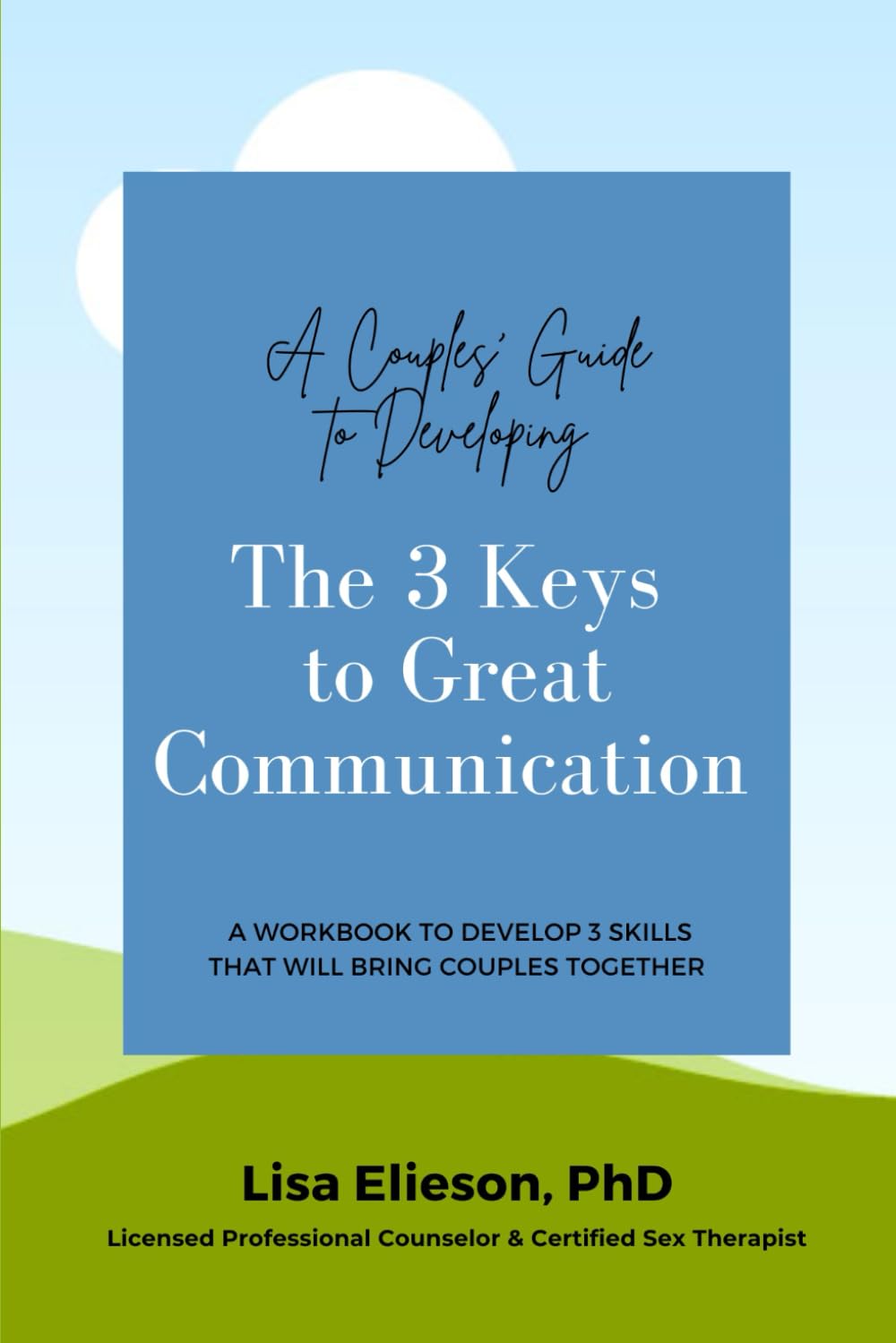 A Couple's Guide to Developing The 3 Keys to Great Communication: A workbook to develop 3 skills that will bring couples together. (Great Relationships)