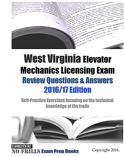 West Virginia Elevator Mechanics Licensing Exam Review Questions & Answers 2016/17 Edition: Self-Practice Exercises focusing on the technical knowledge of the trade