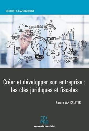 Créer et développer son entreprise : les clés juridiques et fiscales