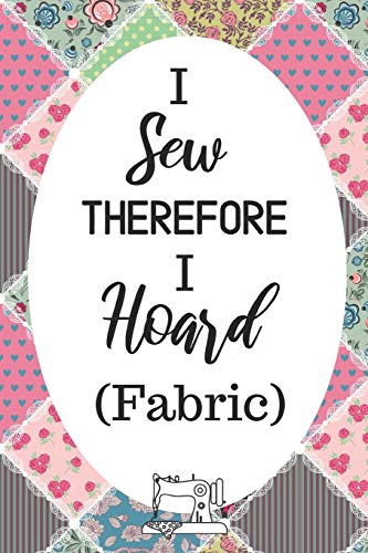 I Sew Therefore I Hoard Fabric: Funny Notebook For Quilters, Seamstresses, Anyone Who Loves Sewing! image 3