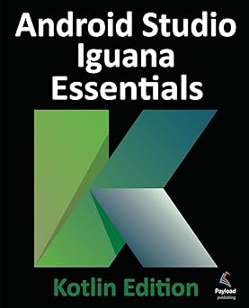 Android Studio Iguana Essentials - Kotlin Edition: Developing Android Apps Using Android Studio 2023.2.1 and Kotlin-Wow! eBook