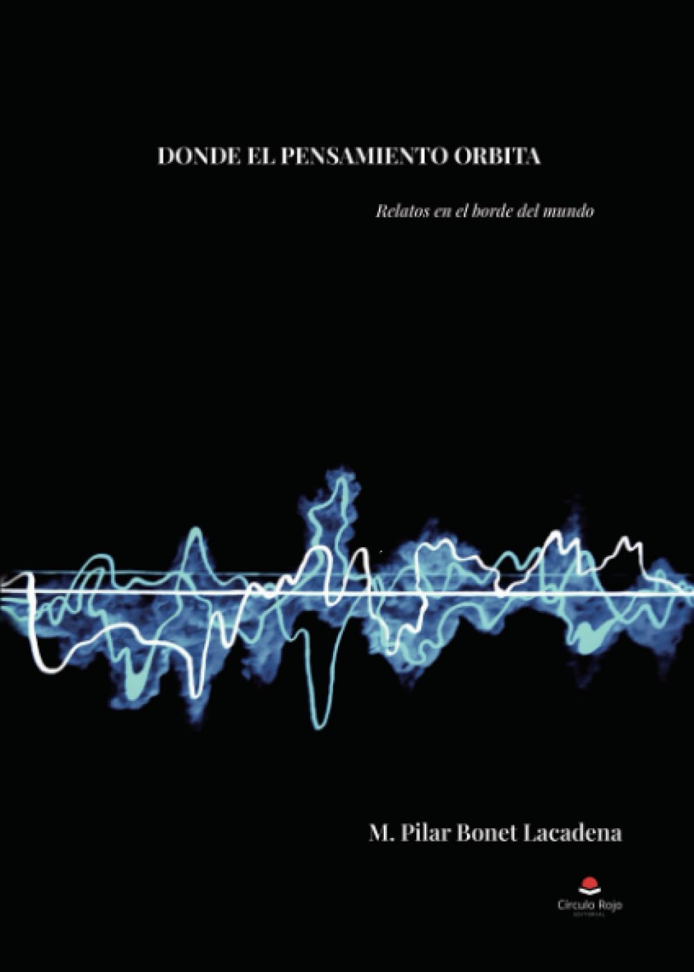 DONDE EL PENSAMIENTO ORBITA: Relatos en el borde del mundo