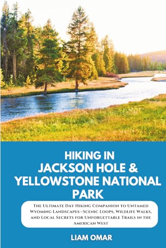 Hiking in Jackson Hole & Yellowstone National Park: The Ultimate Day Hiking Companion to Untamed...