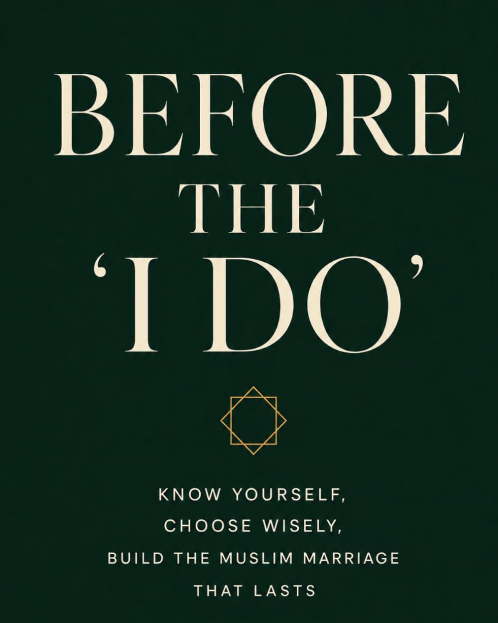 Before the "I Do": Know Yourself, Choose Wisely, and Build the Muslim Marriage Worth Having