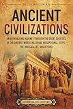 Ancient Civilizations: An Enthralling Journey Through the Great Societies of the Ancient World, Including Mesopotamia, Egypt, the Indus Valley, and Beyond