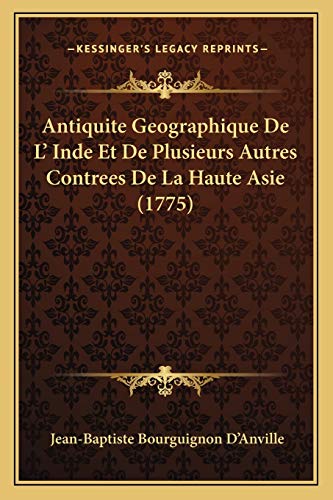 Antiquite Geographique De L' Inde Et De Plusieurs Autres Contrees De La Haute Asie (1775) (French Edition)