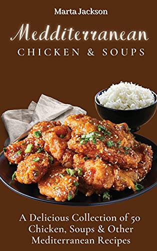 Mediterranean Chicken & Soups: A Delicious Collection of 50 Chicken, Soups & Other Mediterranean Recipes