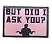 But Did I Ask You Morale Patch Removable Hook and Loop for Molle Gear, Operator Hat, Rucksack, Pack Bag, Backpack, Made in The USA