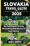SLOVAKIA TRAVEL GUIDE 2025: Your Travel Companion For Lasting Memories,Unforgettable Adventures and Unique Experience. (Epic Travel Guides: Your Ultimate Adventure Companion)