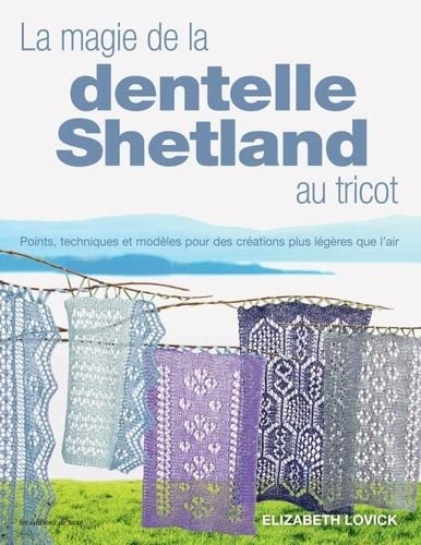 La magie de la dentelle Shetland au tricot: Points, techniques et modèles pour des créations plus légères que lair !