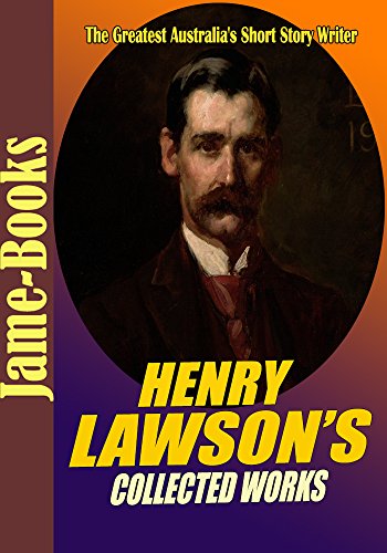 Henry Lawson’s Collected Works: While the Billy Boils,On the Track, When I Was King, Children of the Bush, For Australia, Send Round the Hat,and More! (15 Works)