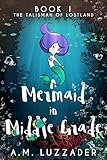 A Mermaid in Middle Grade: Book 1: The Talisman of Lostland