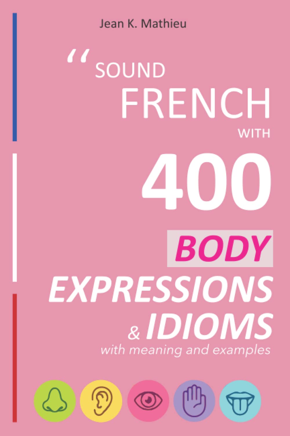 Sound French with 400 Body Expressions and Idioms with Meaning and Examples (Sound French with Expressions and Idioms)