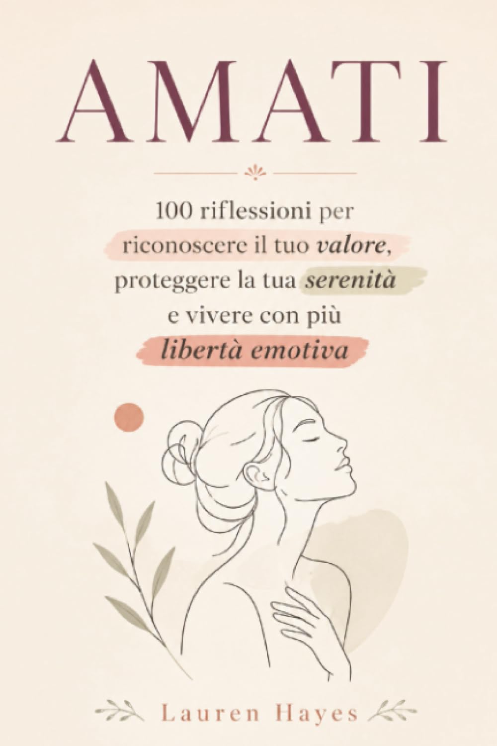 Amati: 100 Riflessioni per Riconoscere il Tuo Valore, Proteggere la Tua Serenità e Vivere con Più Libertà Emotiva