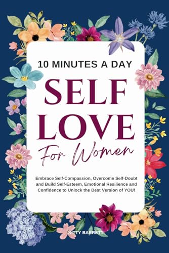 10 Minutes A Day Self-Love for Women: Embrace Self-Compassion, Overcome