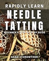 Rapidly Learn Needle Tatting: Beginner's Step-by-Step Guide: Master the Art of Needle Tatting Quickly: A Comprehensive Beginner's Guide B0D5BS2VQ9 Book Cover