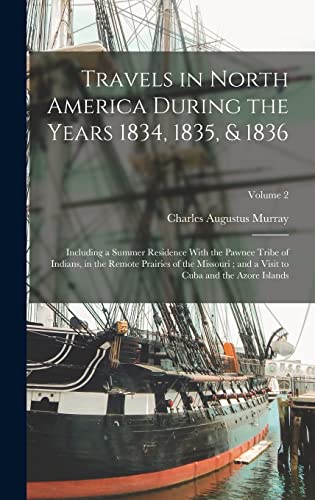 Travels in North America During the Years 1834, 1835, & 1836: Including a Summer Residence With the Pawnee Tribe of Indians, in the Remote Prairies of ... Visit to Cuba and the Azore Islands; Volume 2