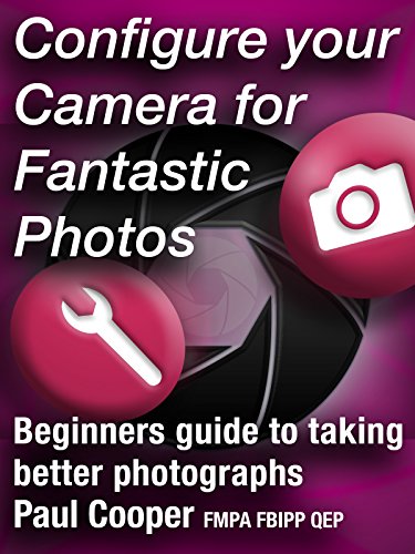 Configure Your Camera For Fantastic Photos - Beginners guide to taking better photographs