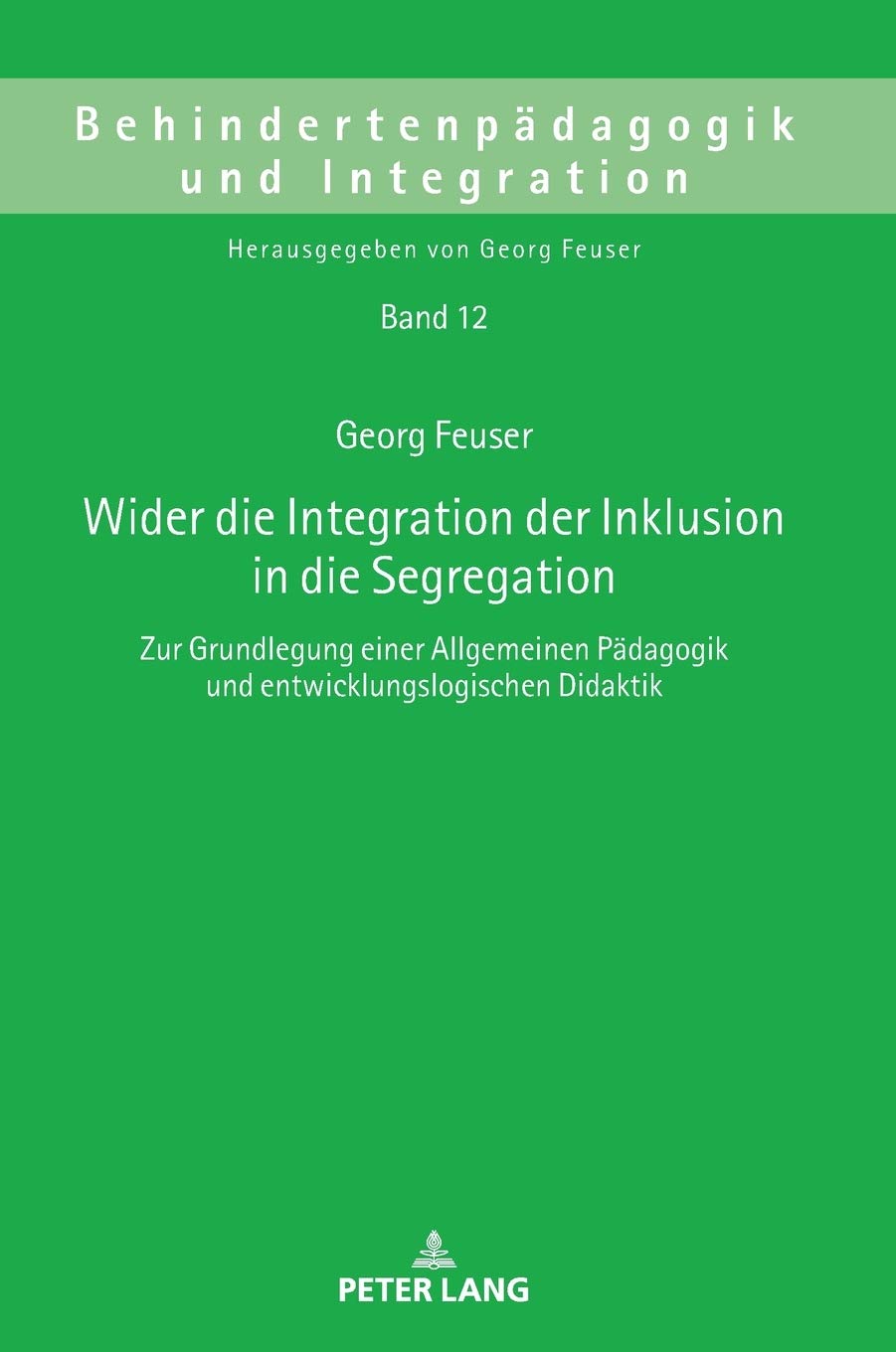 Wider die Integration der Inklusion in die Segregation: Zur Grundlegung einer Allgemeinen Pädagogik und entwicklungslogischen Didaktik (Behindertenpädagogik und Integration, Band 12)