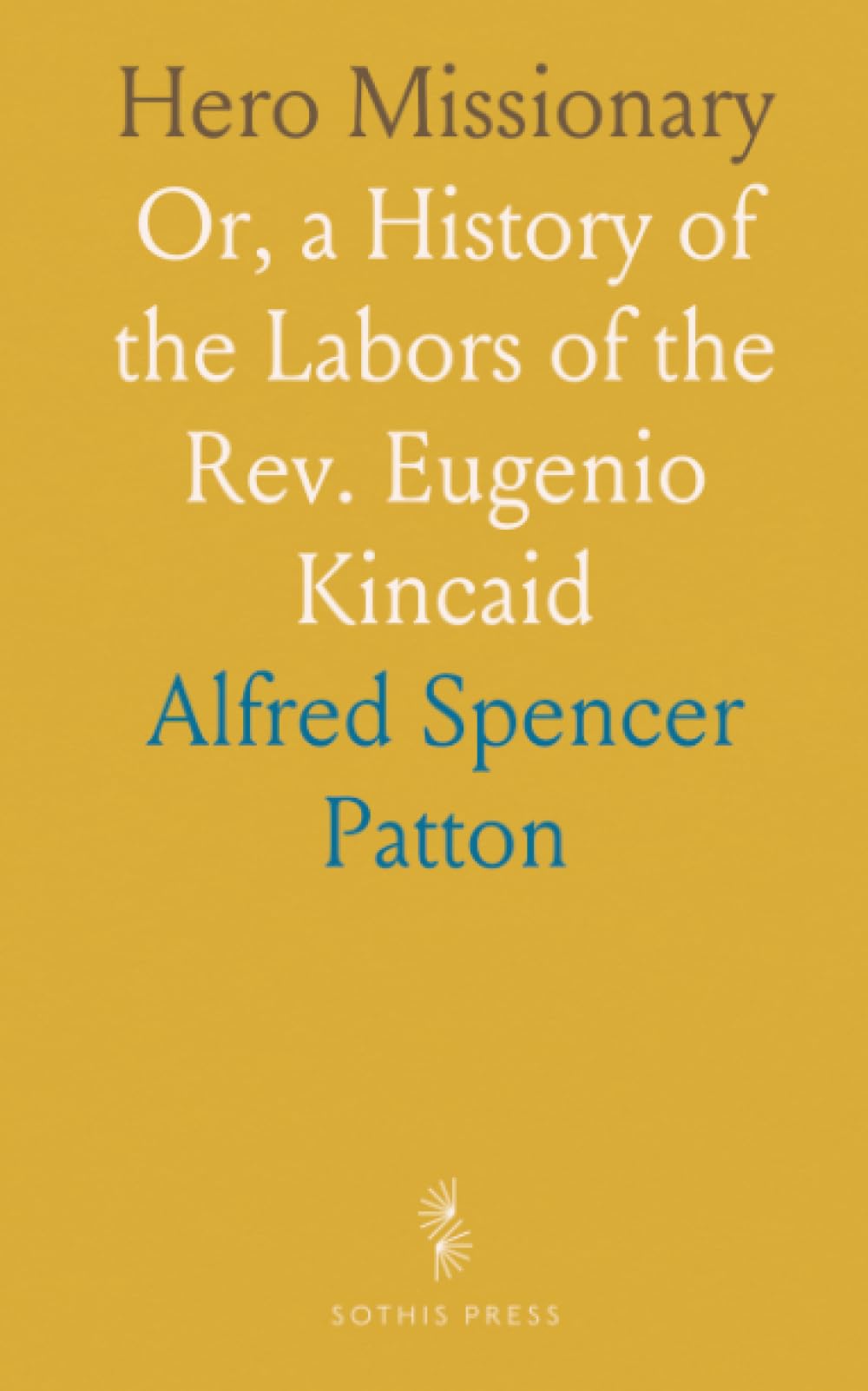 Hero Missionary: Or, a History of the Labors of the Rev. Eugenio Kincaid