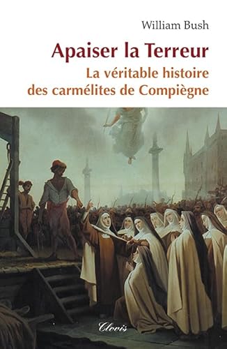 Apaiser la terreur. La véritable histoire des carmélites de Compiègne