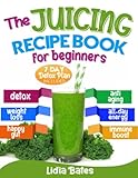 The Juicing Recipe Book for Beginners: The A-Z Guide to Making Homemade Fresh Juices. 365 Days of...