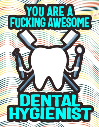 YOU ARE A FUCKING AWESOME DENTAL HYGIENIST: Elevate Your Dental Hygiene Awesomeness: Unwind and Unleash Creativity